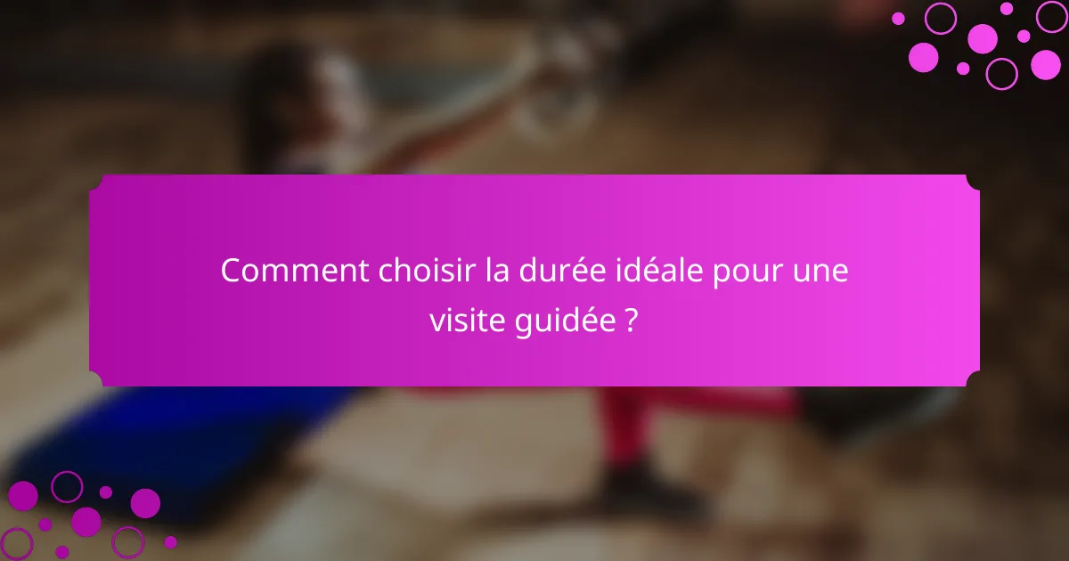 Comment choisir la durée idéale pour une visite guidée ?