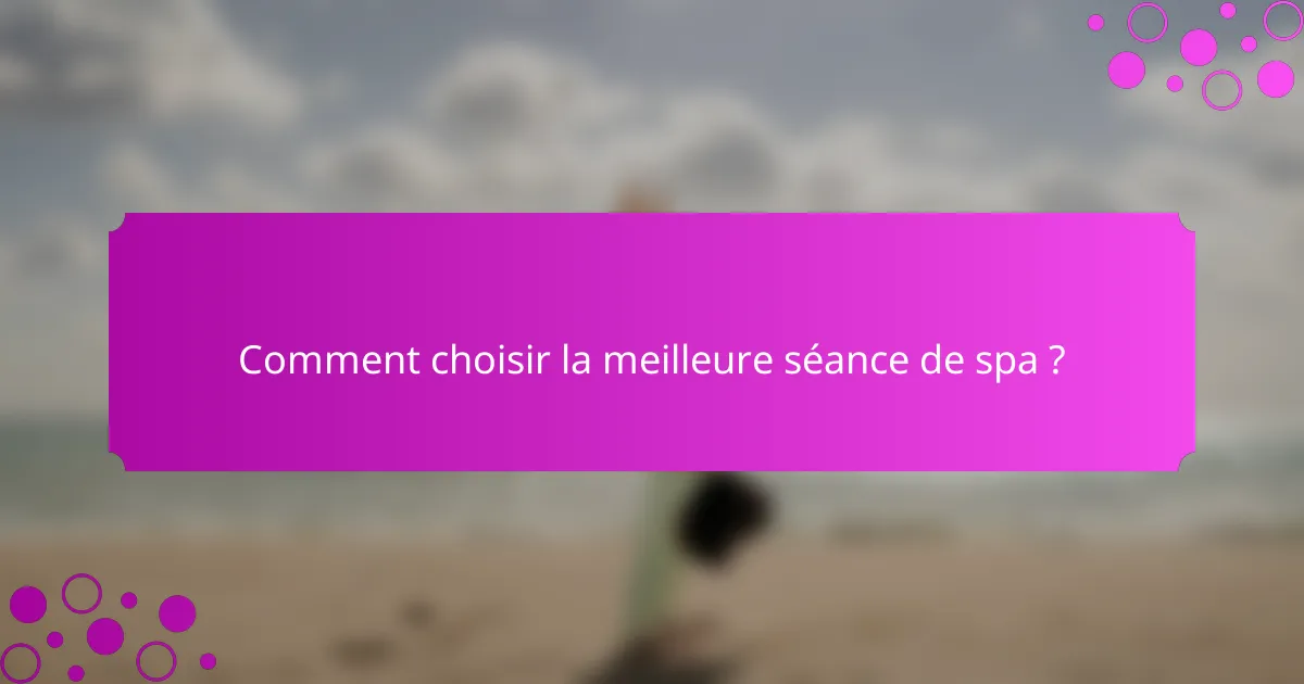 Comment choisir la meilleure séance de spa ?