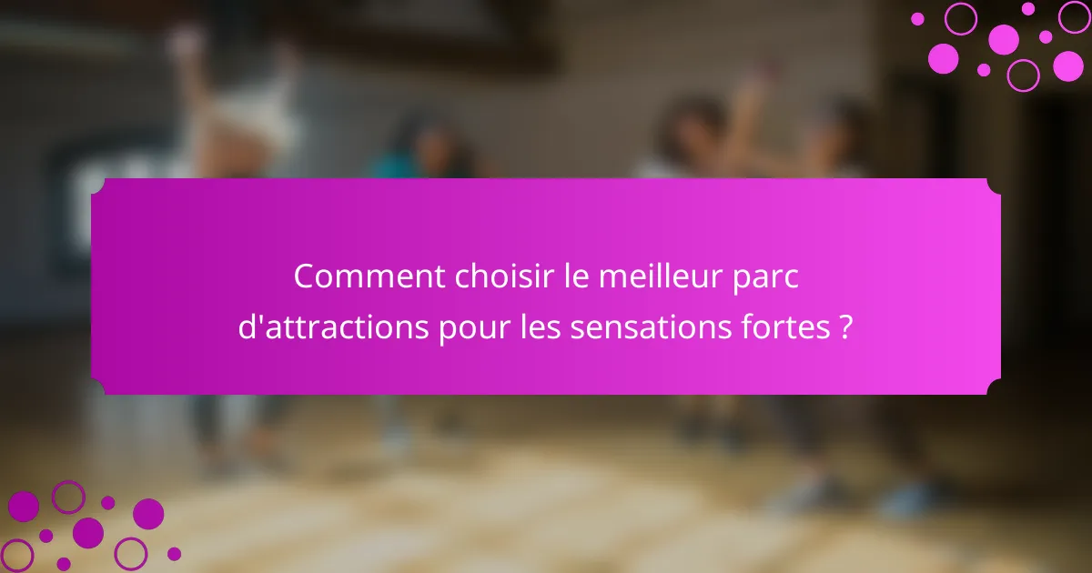 Comment choisir le meilleur parc d'attractions pour les sensations fortes ?