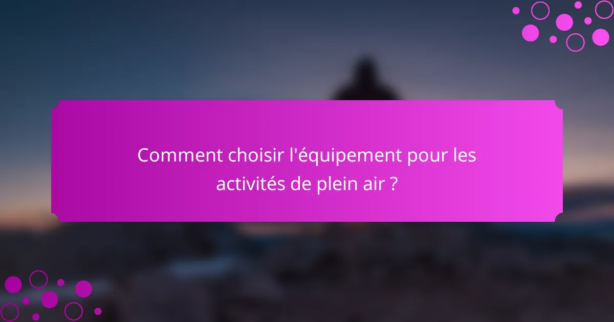 Comment choisir l'équipement pour les activités de plein air ?