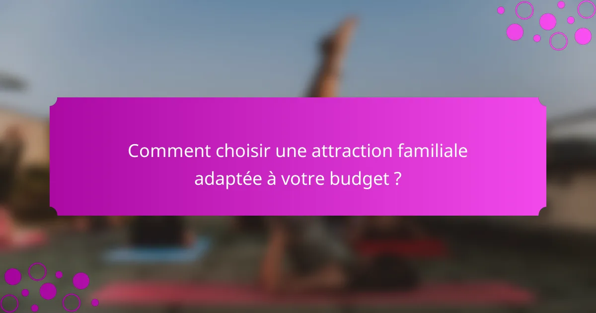 Comment choisir une attraction familiale adaptée à votre budget ?
