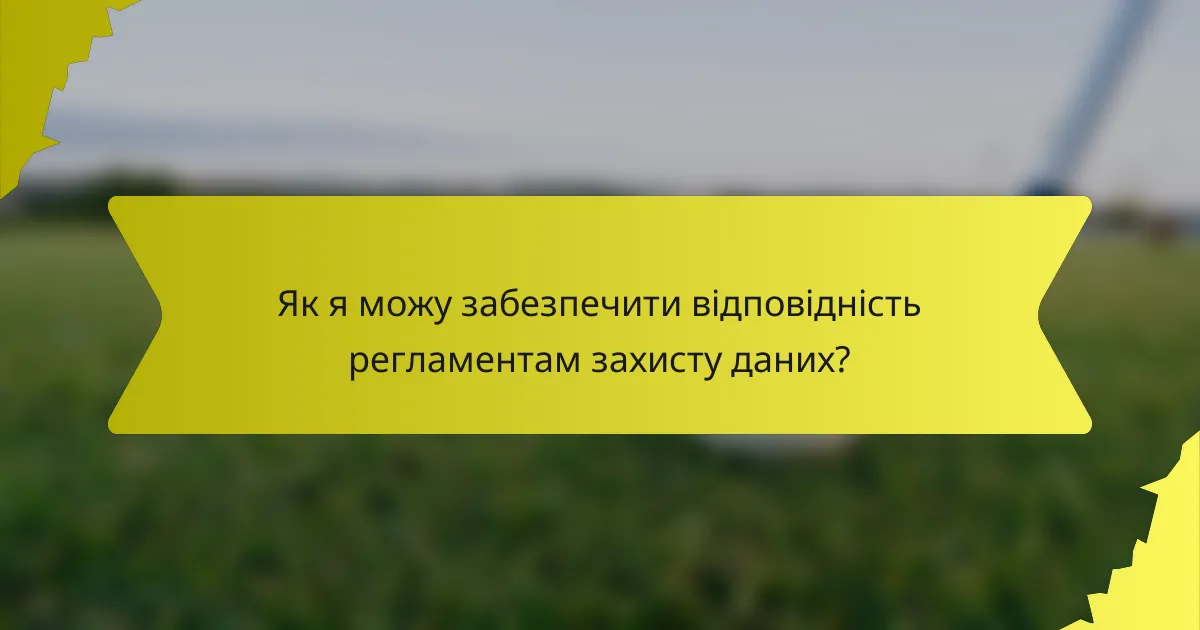 Як я можу забезпечити відповідність регламентам захисту даних?