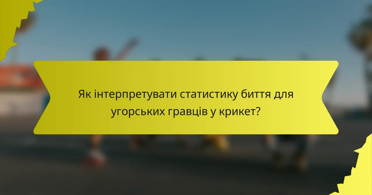 Як інтерпретувати статистику биття для угорських гравців у крикет?