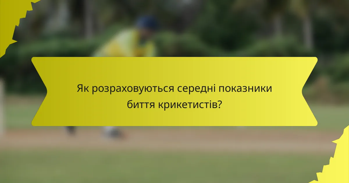 Як розраховуються середні показники биття крикетистів?