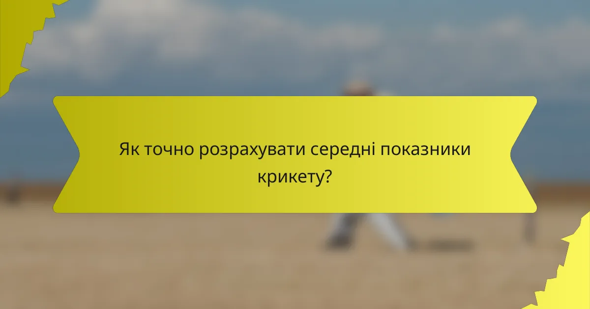 Як точно розрахувати середні показники крикету?