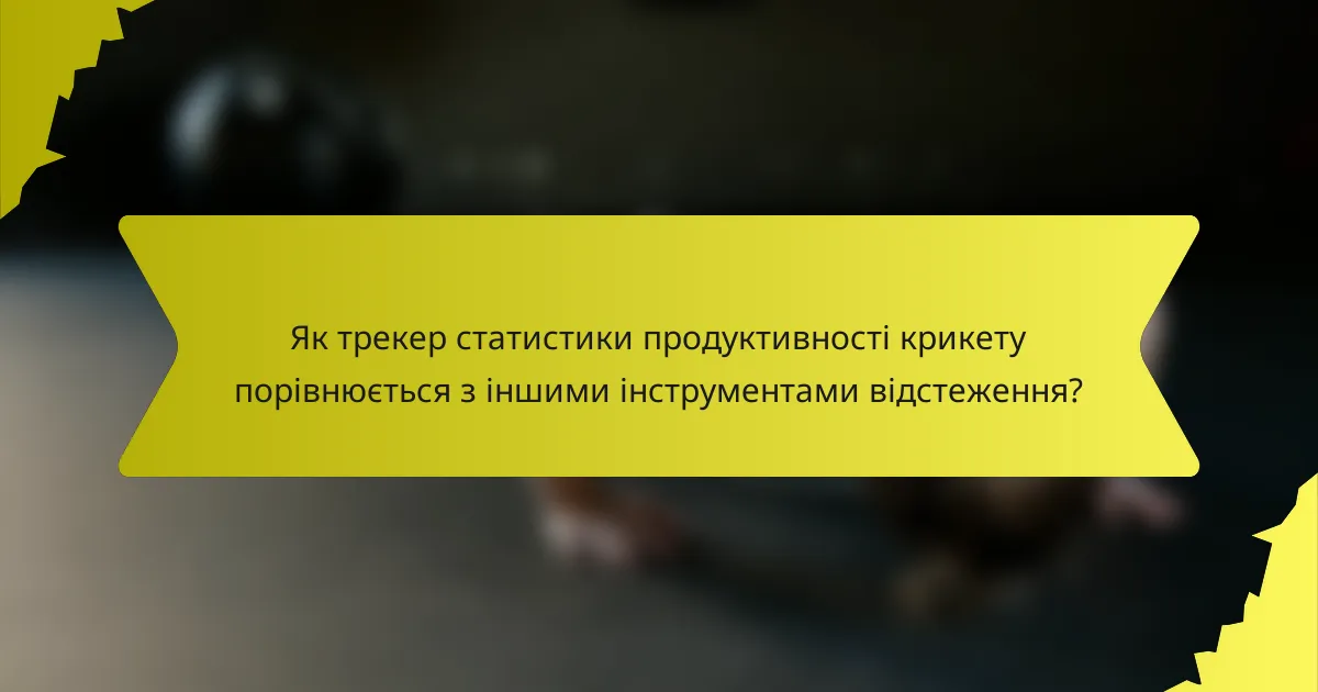 Як трекер статистики продуктивності крикету порівнюється з іншими інструментами відстеження?