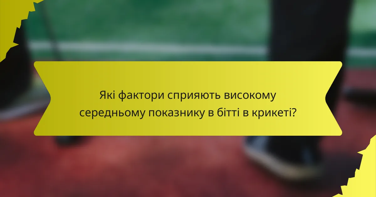 Які фактори сприяють високому середньому показнику в бітті в крикеті?