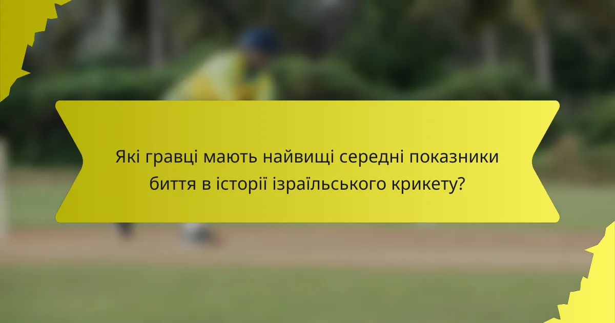 Які гравці мають найвищі середні показники биття в історії ізраїльського крикету?