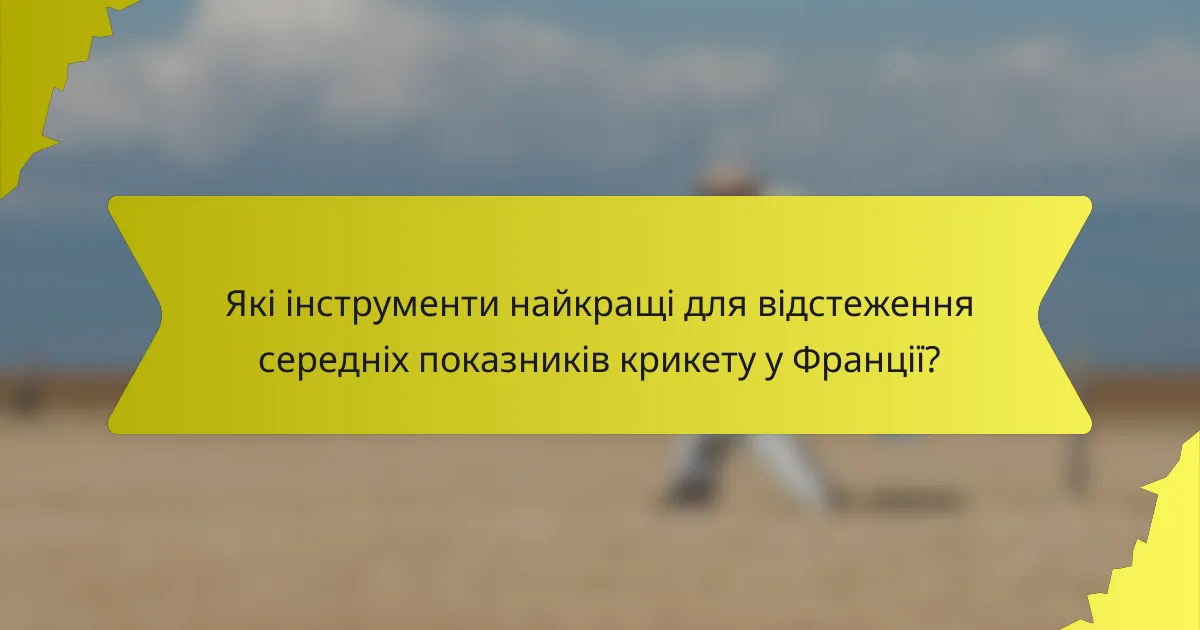 Які інструменти найкращі для відстеження середніх показників крикету у Франції?