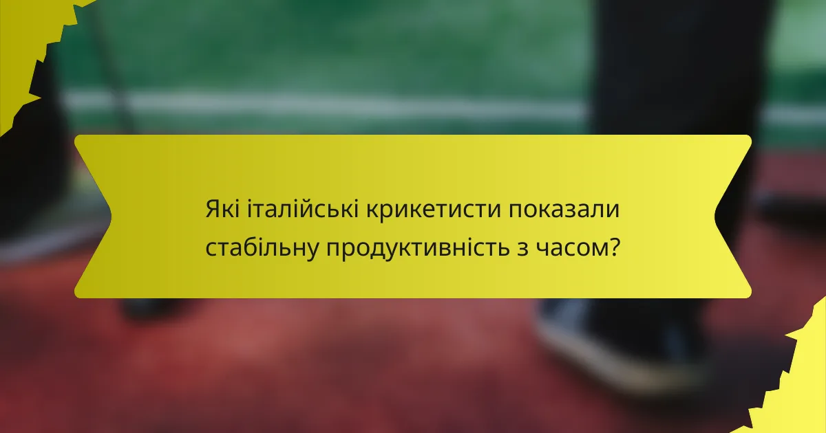 Які італійські крикетисти показали стабільну продуктивність з часом?