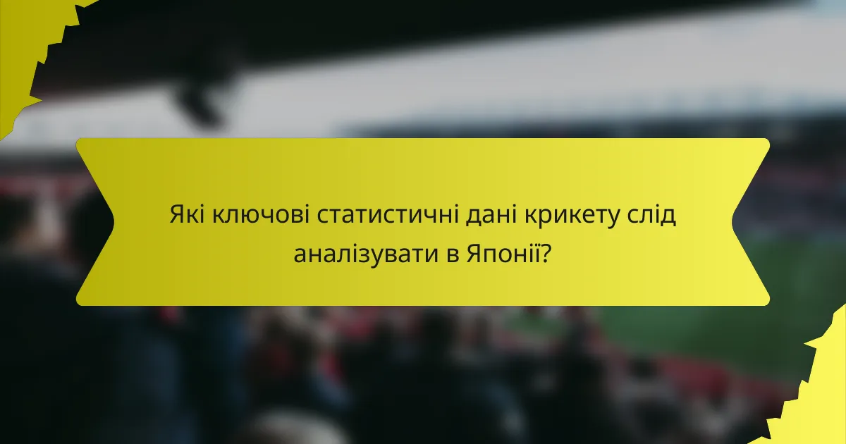 Які ключові статистичні дані крикету слід аналізувати в Японії?