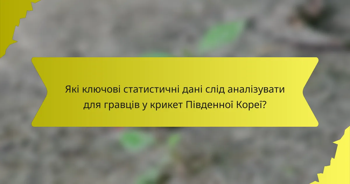 Які ключові статистичні дані слід аналізувати для гравців у крикет Південної Кореї?