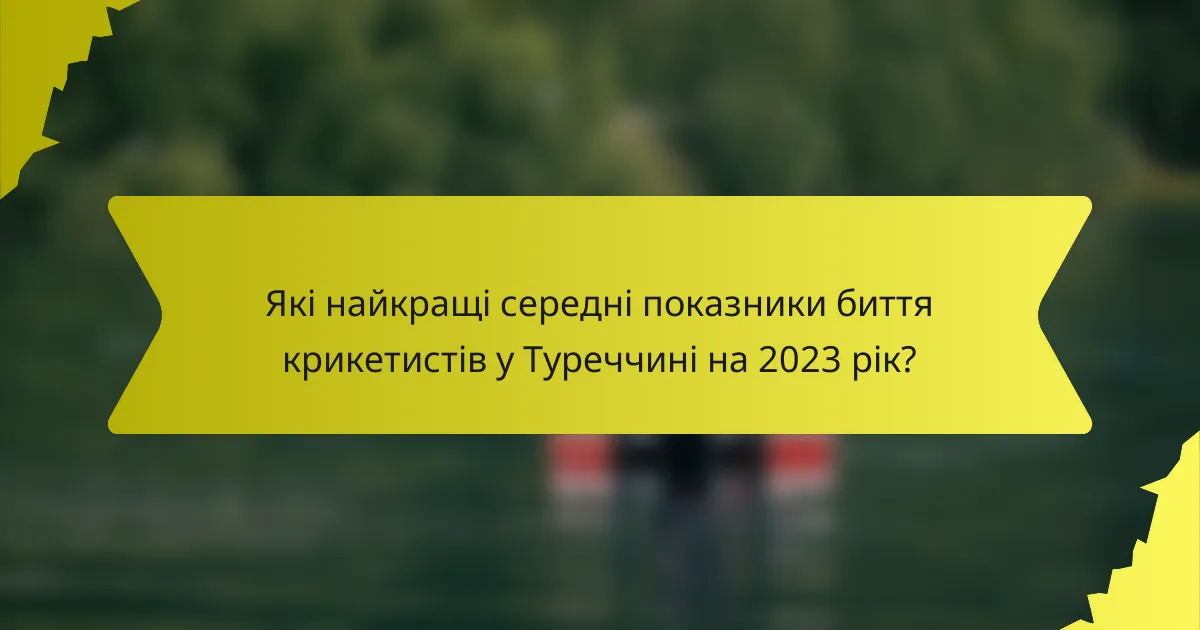 Які найкращі середні показники биття крикетистів у Туреччині на 2023 рік?