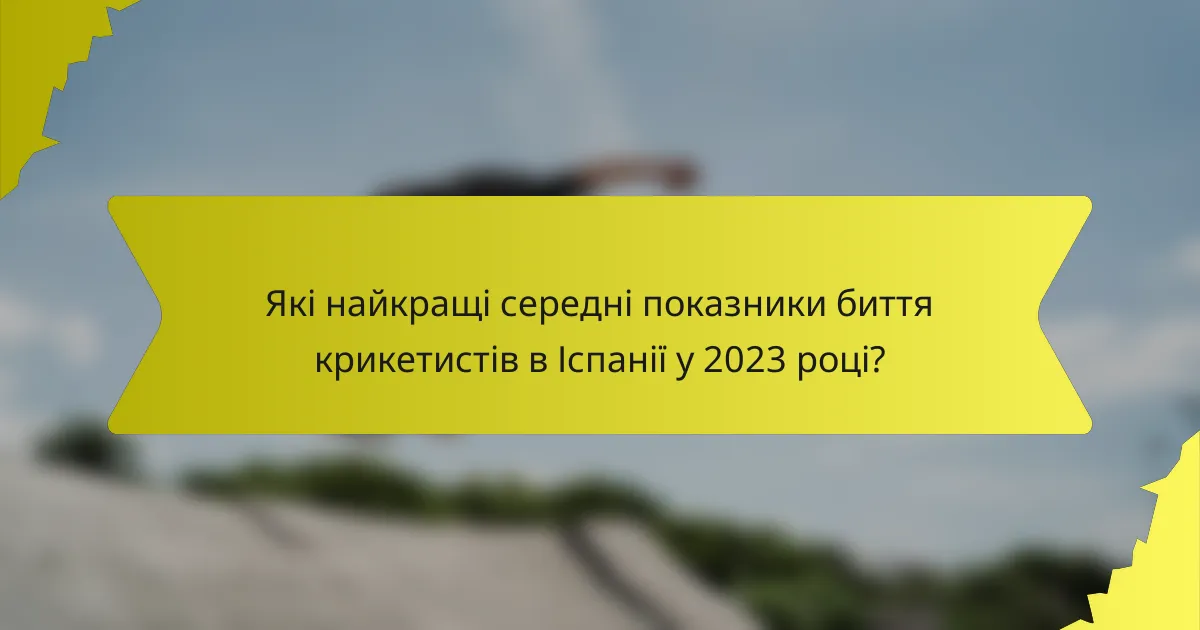 Які найкращі середні показники биття крикетистів в Іспанії у 2023 році?