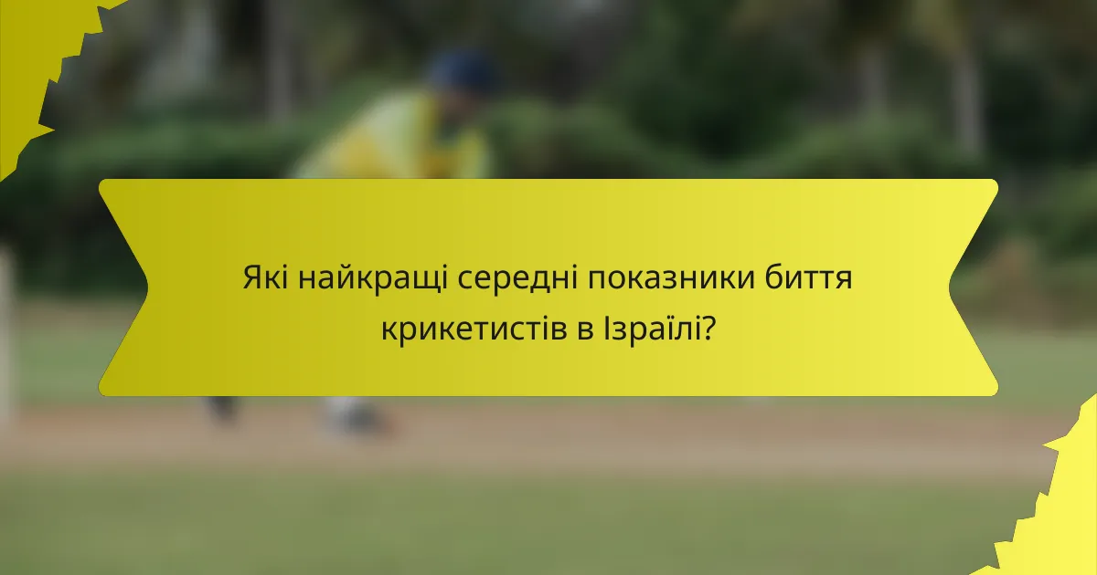 Які найкращі середні показники биття крикетистів в Ізраїлі?