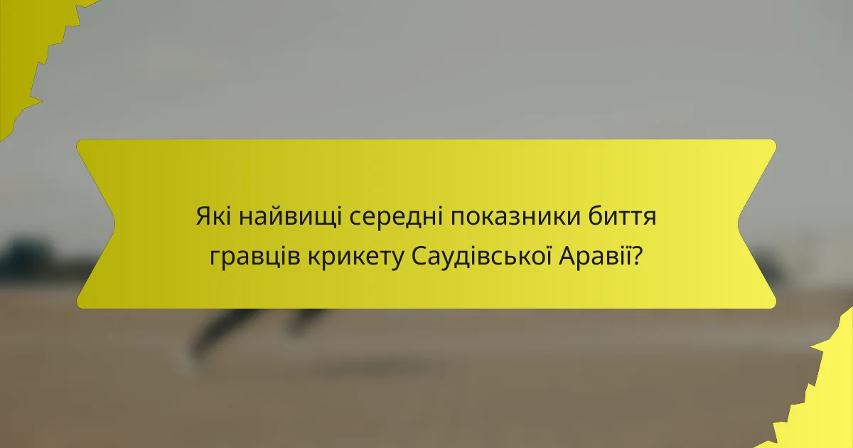 Які найвищі середні показники биття гравців крикету Саудівської Аравії?