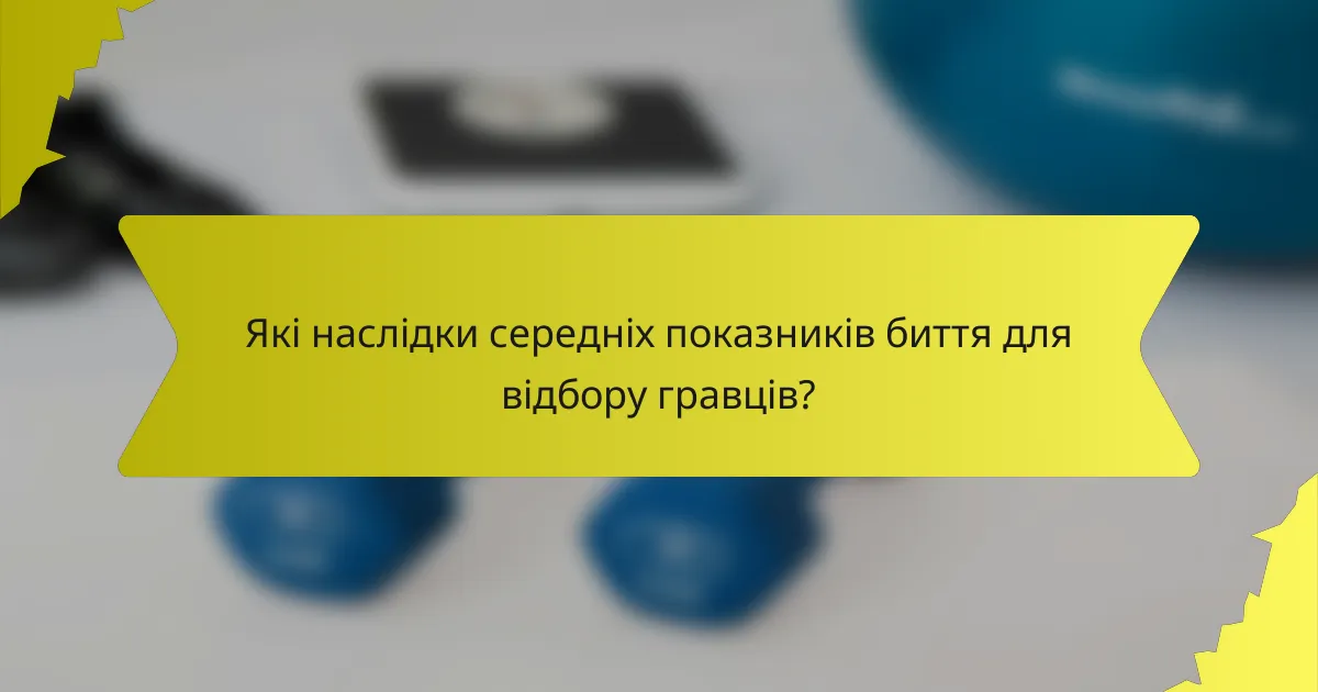 Які наслідки середніх показників биття для відбору гравців?