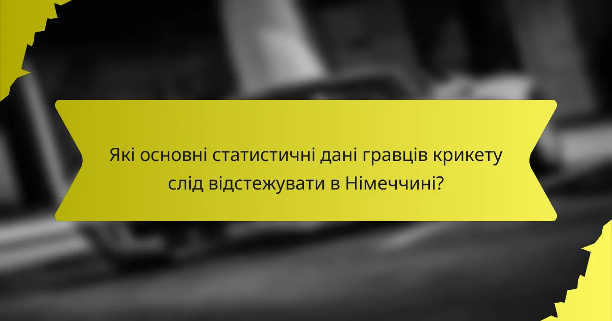 Які основні статистичні дані гравців крикету слід відстежувати в Німеччині?