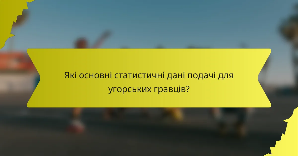 Які основні статистичні дані подачі для угорських гравців?