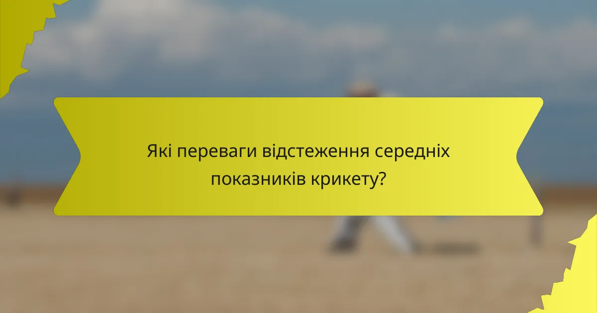 Які переваги відстеження середніх показників крикету?