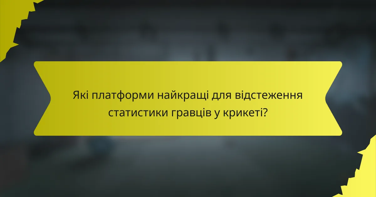 Які платформи найкращі для відстеження статистики гравців у крикеті?