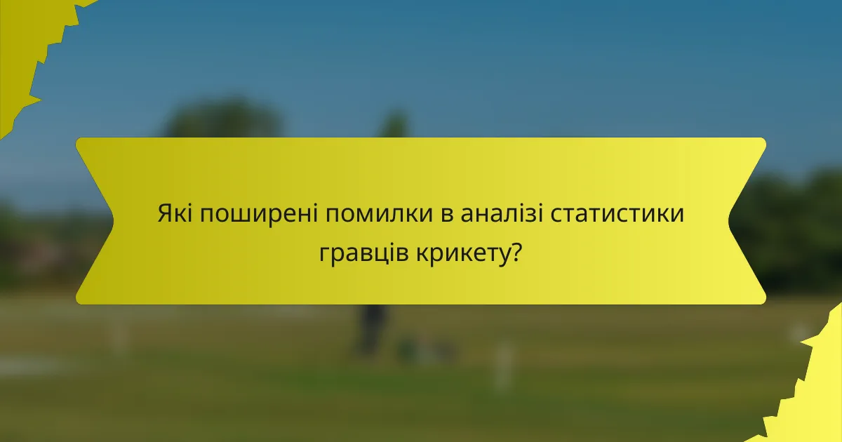 Які поширені помилки в аналізі статистики гравців крикету?
