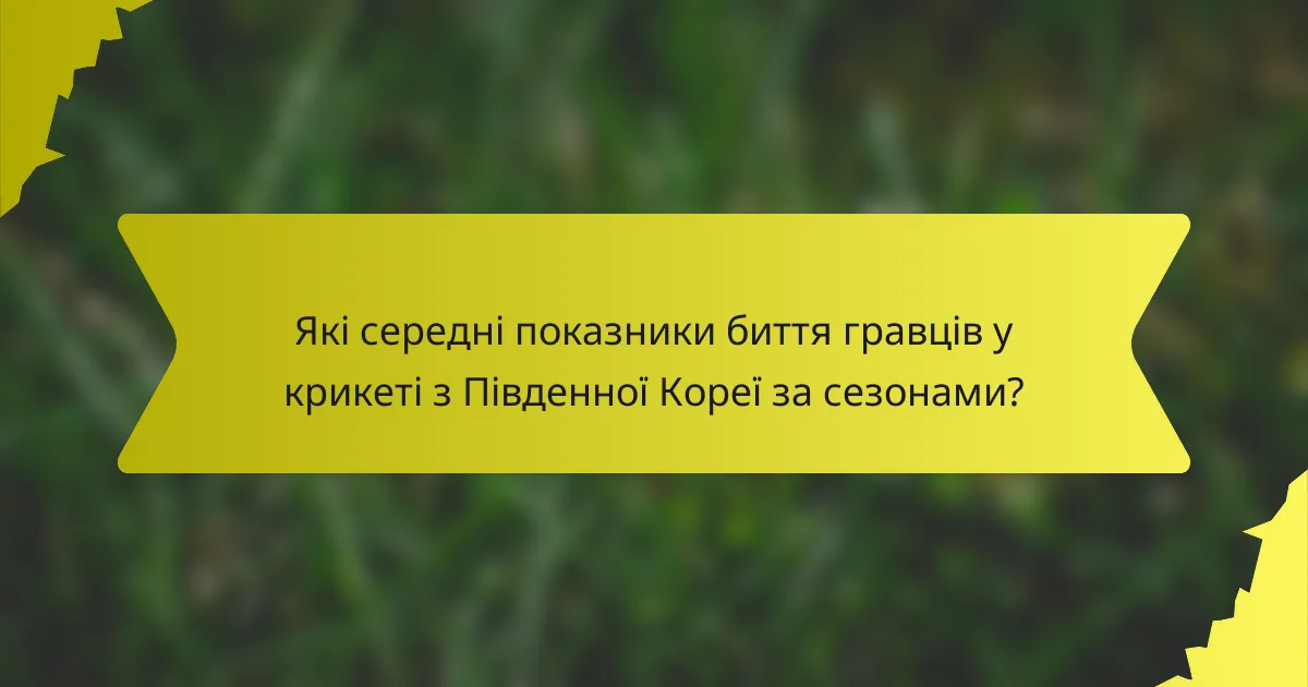 Які середні показники биття гравців у крикеті з Південної Кореї за сезонами?