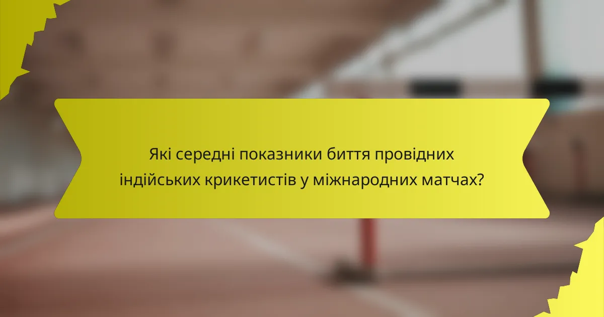 Які середні показники биття провідних індійських крикетистів у міжнародних матчах?