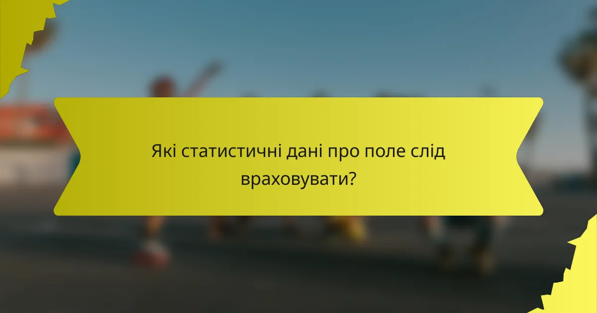 Які статистичні дані про поле слід враховувати?