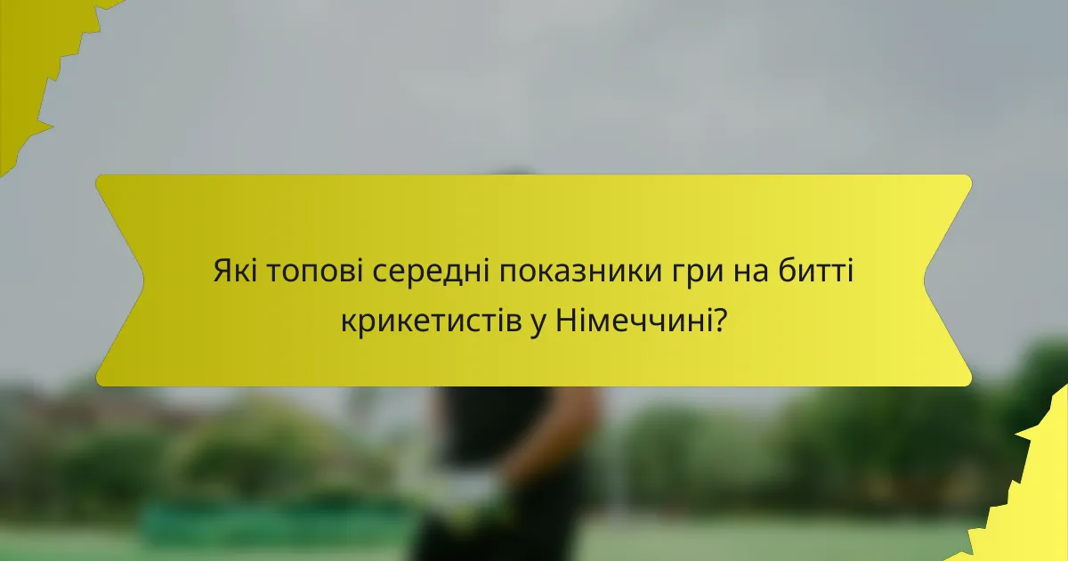 Які топові середні показники гри на битті крикетистів у Німеччині?