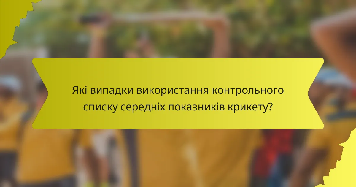 Які випадки використання контрольного списку середніх показників крикету?