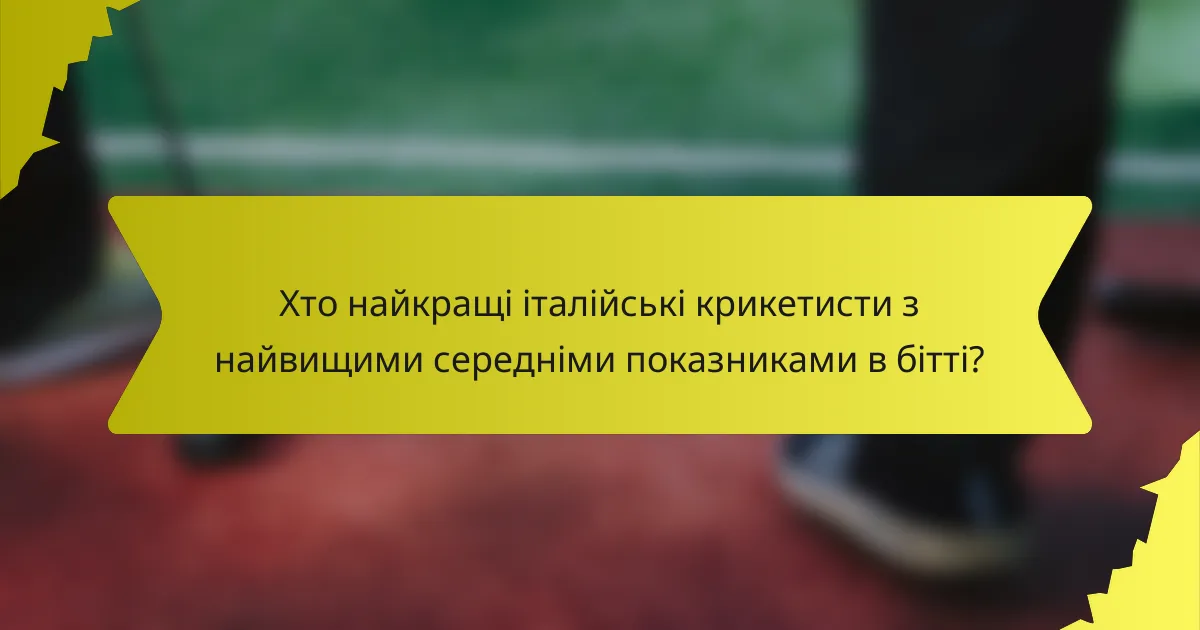 Хто найкращі італійські крикетисти з найвищими середніми показниками в бітті?