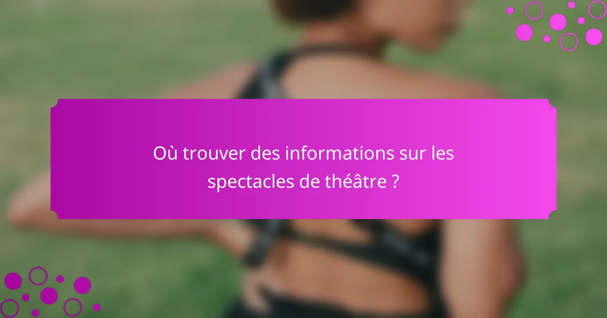 Où trouver des informations sur les spectacles de théâtre ?