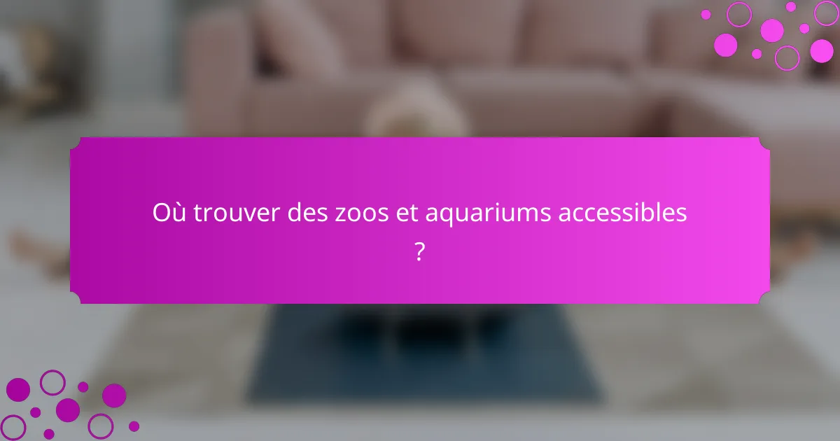 Où trouver des zoos et aquariums accessibles ?