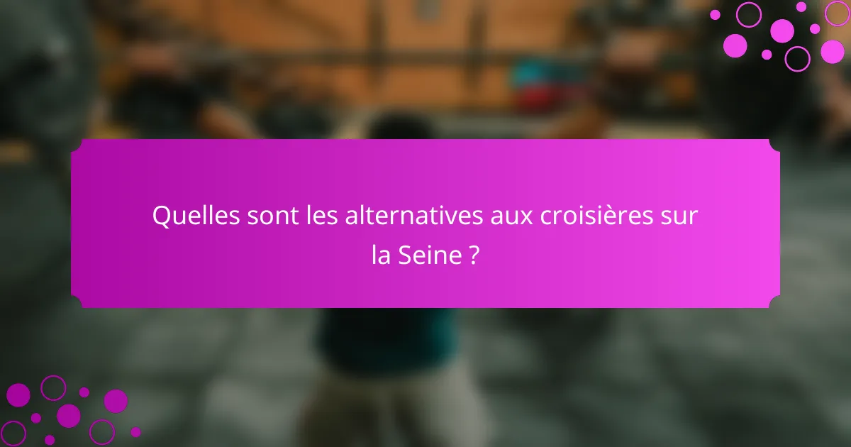 Quelles sont les alternatives aux croisières sur la Seine ?