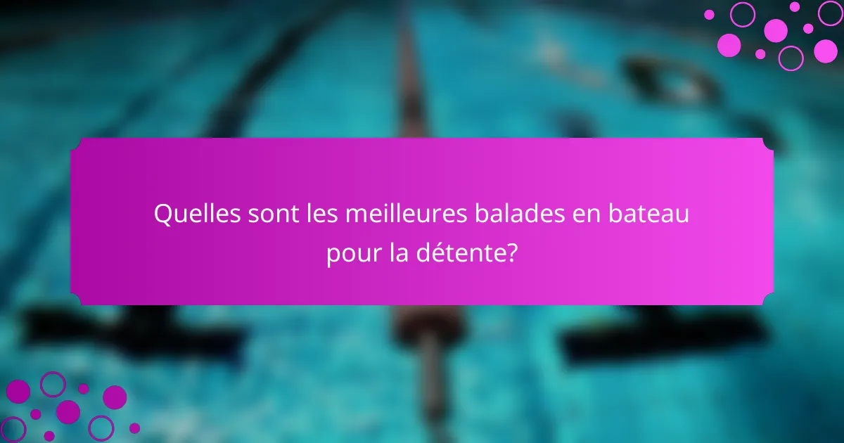Quelles sont les meilleures balades en bateau pour la détente?