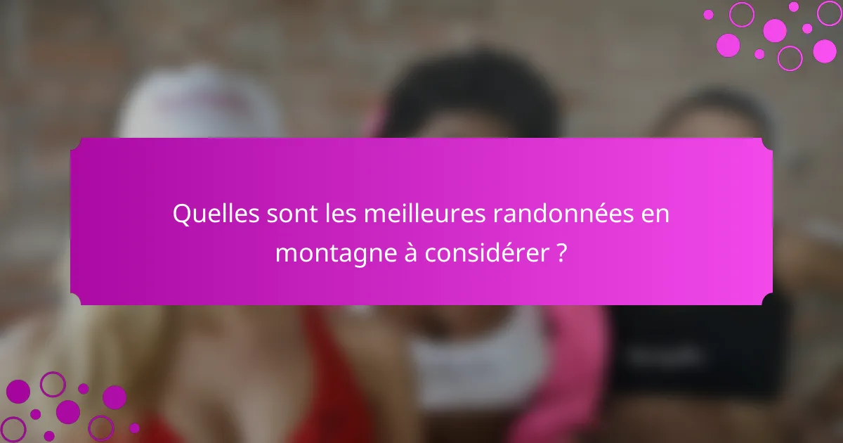 Quelles sont les meilleures randonnées en montagne à considérer ?