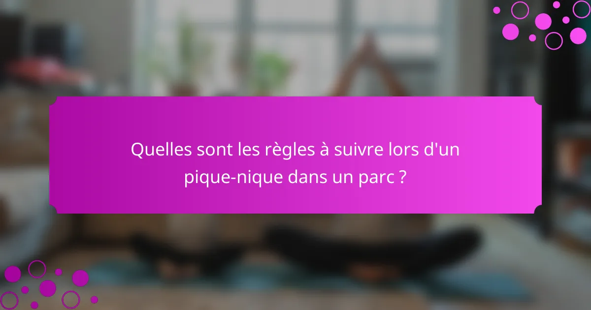 Quelles sont les règles à suivre lors d'un pique-nique dans un parc ?