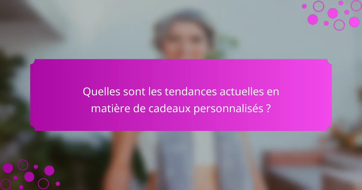 Quelles sont les tendances actuelles en matière de cadeaux personnalisés ?