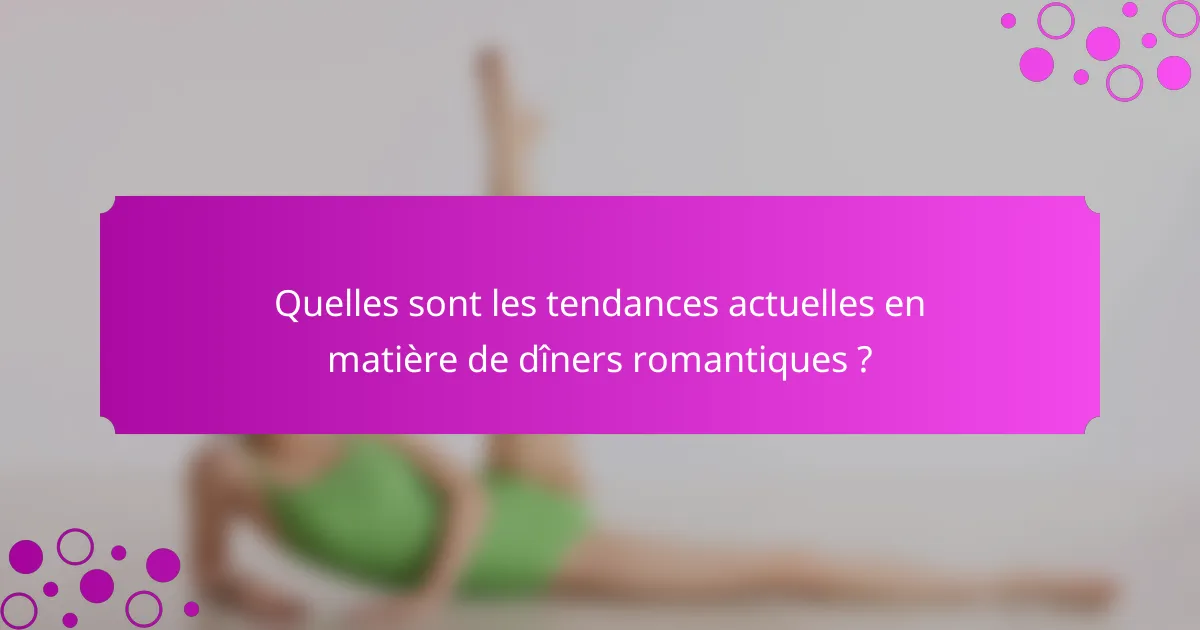 Quelles sont les tendances actuelles en matière de dîners romantiques ?