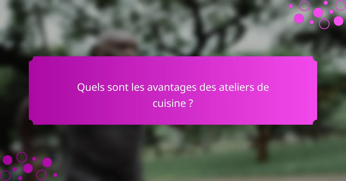 Quels sont les avantages des ateliers de cuisine ?