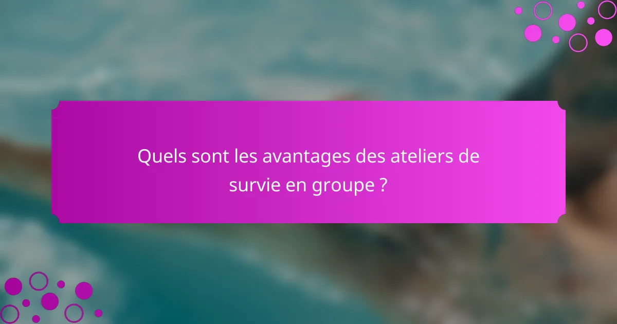 Quels sont les avantages des ateliers de survie en groupe ?