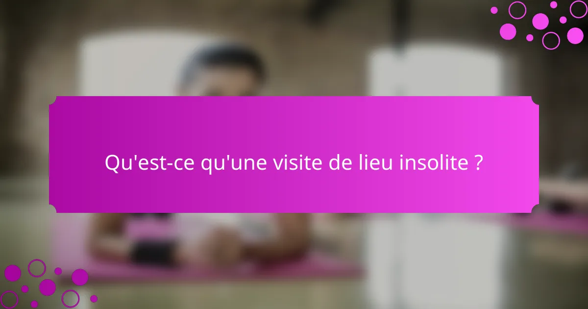 Qu'est-ce qu'une visite de lieu insolite ?